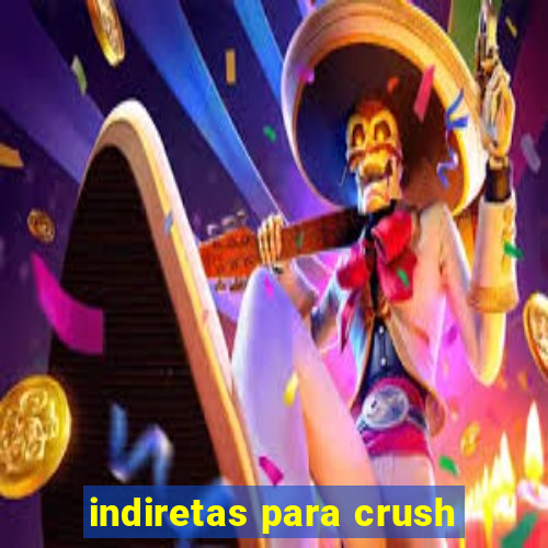 indiretas para crush